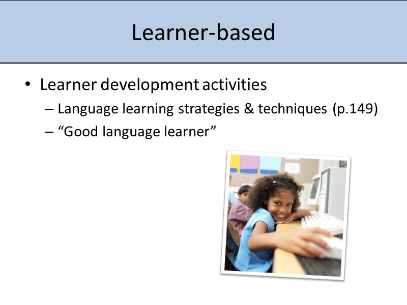 Learner-based Learner development activities Language learning strategies & techniques (p.149) “Good language learner”